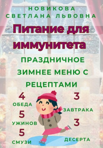 Питание для иммунитета. Праздничное зимнее меню с рецептами. 3 завтрака, 3 десерта, 4 обеда, 5 ужинов, 5 смузи. Светлана Львовна Новикова