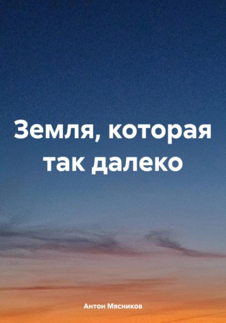 Антон Мясников. Земля, которая так далеко