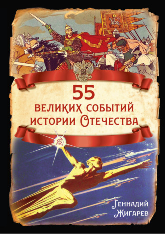 Геннадий Жигарев. 55 великих событий истории Отечества