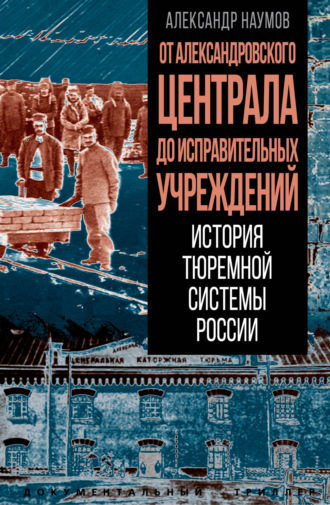 Александр Викторович Наумов. От Александровского централа до исправительных учреждений. История тюремной системы России