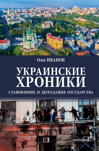 Олег Борисович Иванов. Украинские хроники. Становление и деградация государства