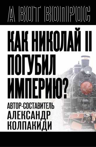Александр Колпакиди. Как Николай II погубил империю?