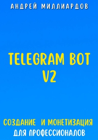 Андрей Миллиардов. Telegram Bot V2. Создание бота и Монетизация для профессионалов