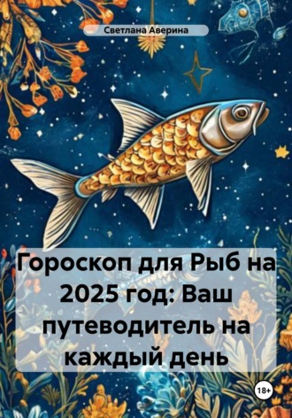 Светлана Анатольевна Аверина. Гороскоп для Рыб на 2025 год: Ваш путеводитель на каждый день