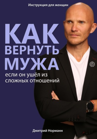 Дмитрий Норманн. Как вернуть мужа, если он ушёл из сложных отношений