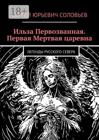 Сергей Юрьевич Соловьев. Ильза Первозванная. Первая Мертвая царевна. Легенды русского севера