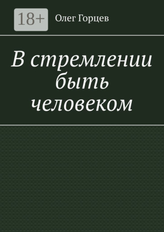 Олег Горцев. В стремлении быть человеком
