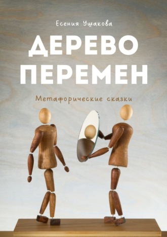 Дерево Перемен. Метафорические сказки. Есения Игоревна Ушакова