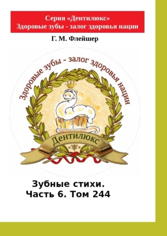 Григорий Флейшер. Зубные стихи. Часть 6. Том 244. Серия «Дентилюкс». Здоровые зубы – залог здоровья нации. Серия «Дентилюкс». Здоровые зубы – залог здоровья нации