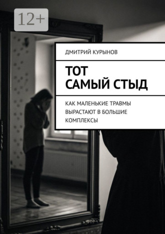 Дмитрий Kурынов. Тот самый стыд. Как маленькие травмы вырастают в большие комплексы