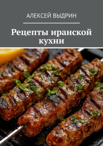 Алексей Выдрин. Рецепты иранской кухни