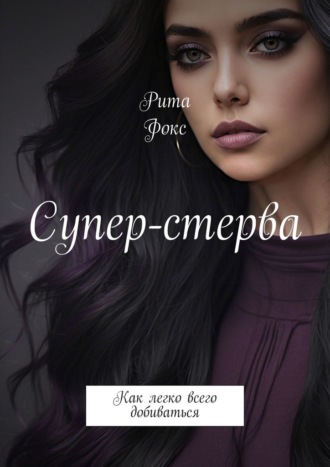 Рита Фокс. Супер-стерва. Как легко всего добиваться