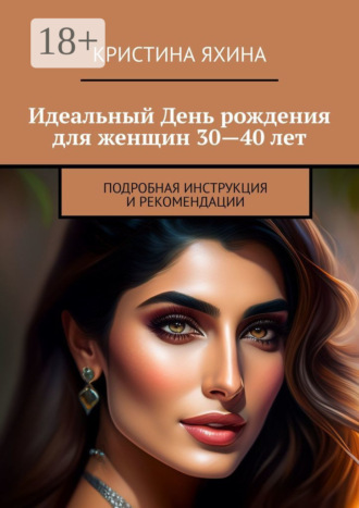 Кристина Яхина. Идеальный День рождения для женщин 30—40 лет. Подробная инструкция и рекомендации