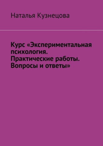 Наталья Кузнецова. Курс «Экспериментальная психология. Практические работы. Вопросы и ответы»