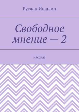 Свободное мнение – 2. Рассказ. Руслан Ишалин