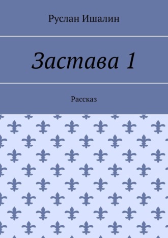 Руслан Ишалин. Застава 1. Рассказ