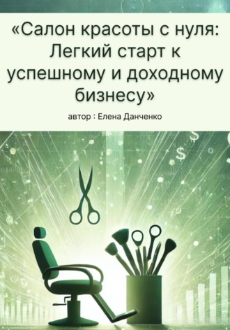 Елена Данченко. Салон красоты с нуля: Легкий старт к успешному и доходному бизнесу