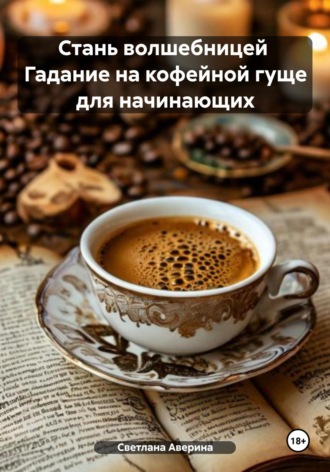Светлана Анатольевна Аверина. Стань волшебницей. Гадание на кофейной гуще для начинающих