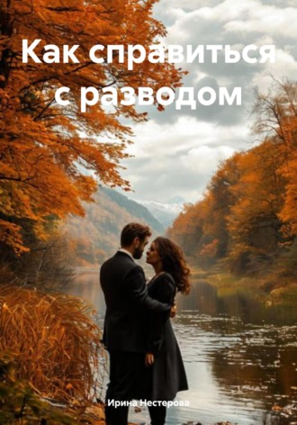 Ирина Нестерова. Как справиться с разводом