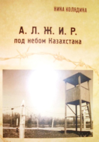 А.Л.Ж.И.Р. под небом Казахстана. Нина Николаевна Колядина