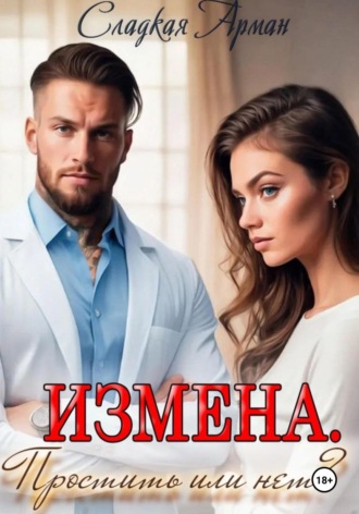 Сладкая Арман. Измена.Простить или нет?