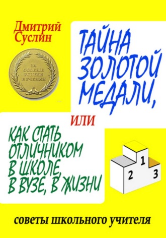 Тайна золотой медали, или Как стать отличником в школе, в ВУЗе и в жизни. 