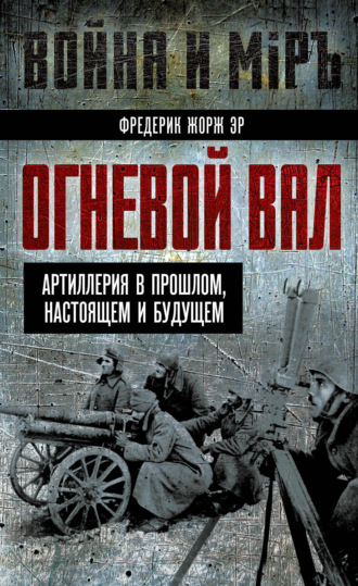 Фредерик Жорж Эр. Огневой вал. Артиллерия в прошлом, настоящем и будущем