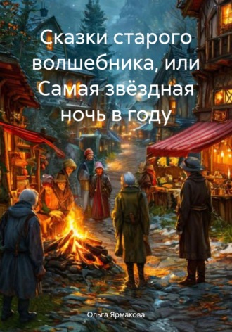 Сказки старого волшебника, или Самая звёздная ночь в году. Ольга Васильевна Ярмакова
