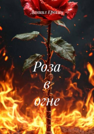 Даниил Ерохин. Роза в огне