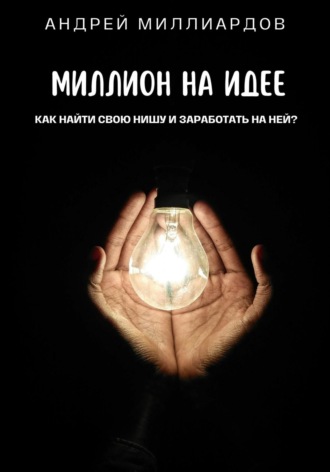 Андрей Миллиардов. Миллион на идее. Как найти свою нишу и заработать на ней?