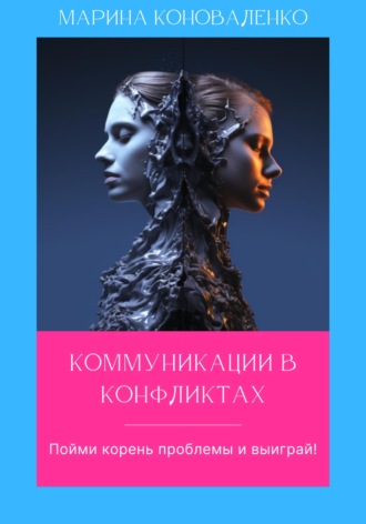 Коммуникации в конфликтах. Пойми корень проблемы и выиграй!. 