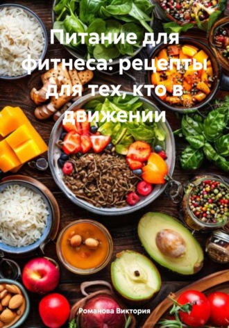 Романова Виктория. Питание для фитнеса: рецепты для тех, кто в движении