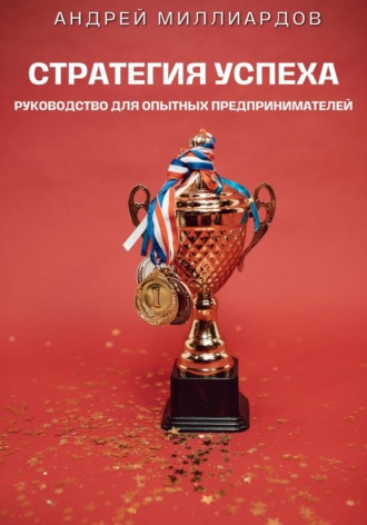Андрей Миллиардов. Стратегия успеха. Руководство для опытных предпринимателей