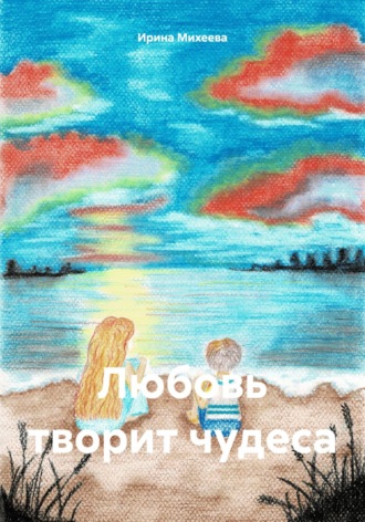 Любовь творит чудеса. Ирина Михеева