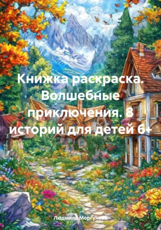 Людмила Моргунова. Книжка раскраска. Волшебные приключения. 8 историй для детей 6+