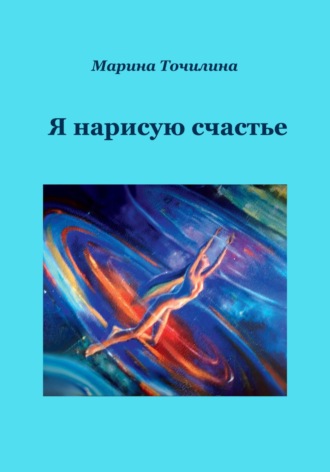 Марина Точилина. Я нарисую счастье