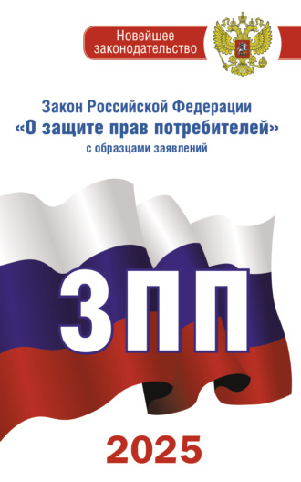 Закон Российской Федерации «О защите прав потребителей» с комментариями к закону и образцами заявлений на 2025 год. 