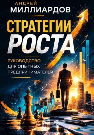 Андрей Миллиардов. Стратегии роста. Руководство для опытных предпринимателей