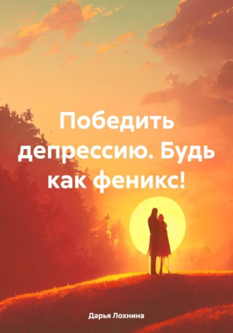 Победить депрессию. Будь как феникс!. 
