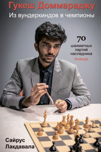 Гукеш Доммараджу. Из вундеркиндов в чемпионы. 70 шахматных партий наследника Ананда. 