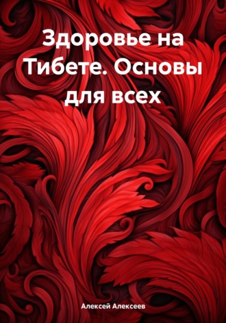 Здоровье на Тибете. Основы для всех. Алексей Алексеев