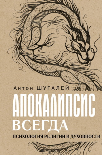 Апокалипсис всегда. Психология религии и духовности. Антон Шугалей