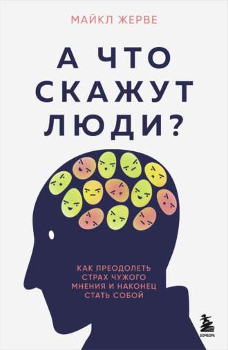 А что скажут люди? Как преодолеть страх чужого мнения и наконец стать собой. Майкл Жерве