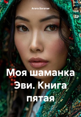 Агата Богатая. Моя шаманка Эви. Книга пятая