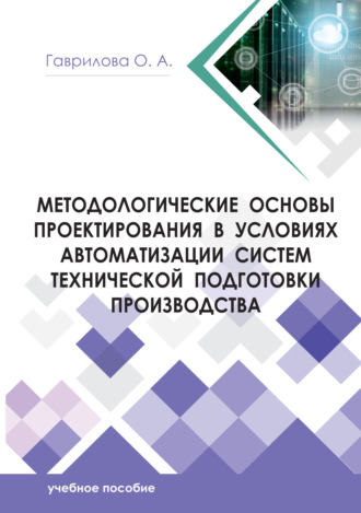 О. А. Гаврилова. Методологические основы проектирования в условиях автоматизации систем технической подготовки производства