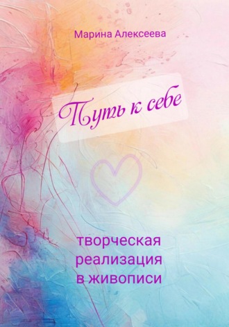 Путь к себе. Творческая реализация в живописи. Марина Алексеева
