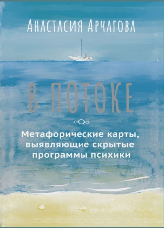 Анастасия Арчагова. В потоке. Метафорические карты, выявляющие скрытые программы психики