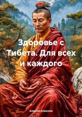 Алексей Алексеев. Здоровье с Тибета. Для всех и каждого