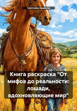 Светлана Анатольевна Аверина. Книга раскраска. От мифов до реальности: лошади, вдохновляющие мир