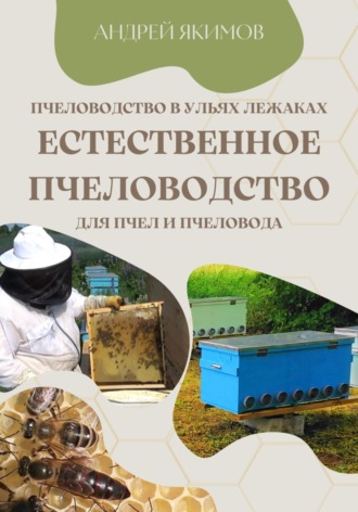 Андрей Васильевич Якимов. Пчеловодство в ульях лежаках. Естественное пчеловодство для пчёл и пчеловода